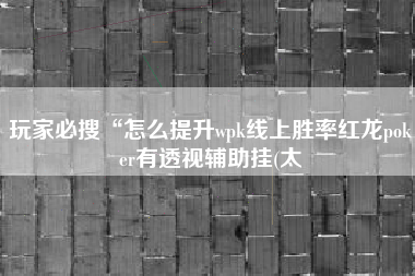玩家必搜“怎么提升wpk线上胜率红龙poker有透视辅助挂(太