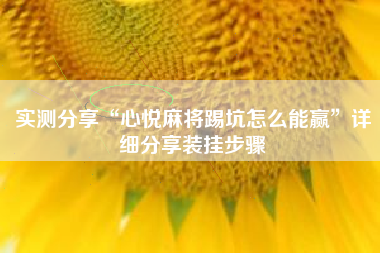 实测分享“心悦麻将踢坑怎么能赢	”详细分享装挂步骤