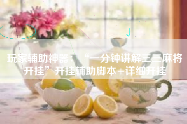 玩家辅助神器：“一分钟讲解三三麻将开挂	”开挂辅助脚本+详细开挂