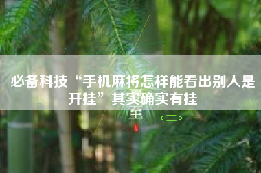 必备科技“手机麻将怎样能看出别人是开挂”其实确实有挂