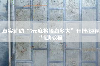 真实辅助“5元麻将输赢多大”开挂(透视)辅助教程