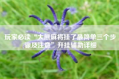 玩家必读“大熊麻将挂了最简单三个步骤及注意”开挂辅助详细