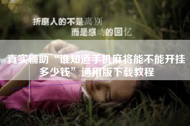 真实辅助“谁知道手机麻将能不能开挂多少钱”通用版下载教程