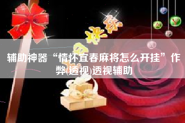 辅助神器“情怀宜春麻将怎么开挂	”作弊(透视)透视辅助