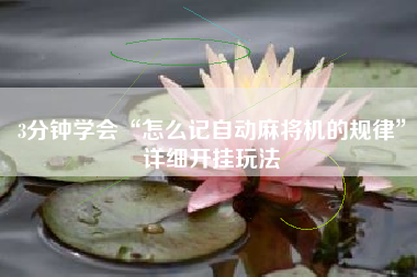 3分钟学会“怎么记自动麻将机的规律”详细开挂玩法