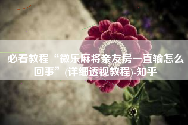 必看教程“微乐麻将亲友房一直输怎么回事”(详细透视教程)-知乎