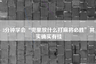 3分钟学会“兜里放什么打麻将必胜”其实确实有挂