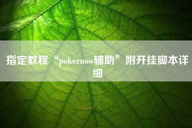 指定教程“pokernow辅助”附开挂脚本详细