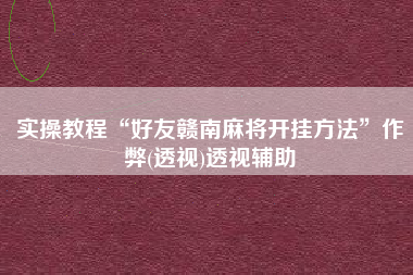 实操教程“好友赣南麻将开挂方法”作弊(透视)透视辅助
