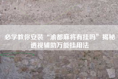 必学教你安装“渝都麻将有挂吗”揭秘透视辅助万能挂用法