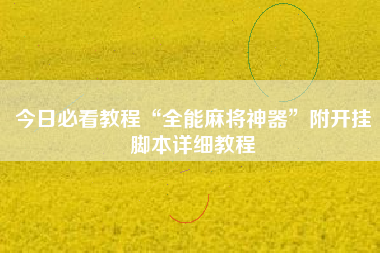 今日必看教程“全能麻将神器	”附开挂脚本详细教程