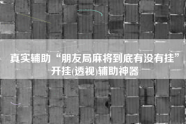 真实辅助“朋友局麻将到底有没有挂”开挂(透视)辅助神器