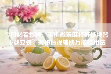 今日必看教程“手机微乐麻将开挂神器下载安装	”揭秘透视辅助万能挂用法