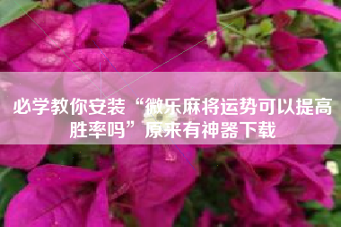 必学教你安装“微乐麻将运势可以提高胜率吗”原来有神器下载