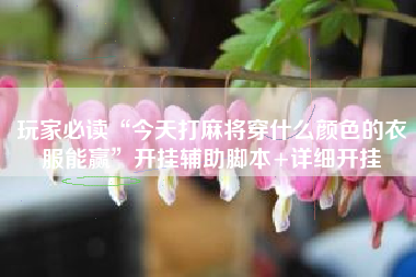 玩家必读“今天打麻将穿什么颜色的衣服能赢”开挂辅助脚本+详细开挂