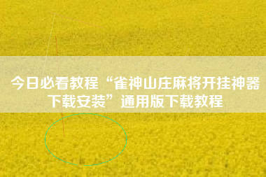 今日必看教程“雀神山庄麻将开挂神器下载安装”通用版下载教程