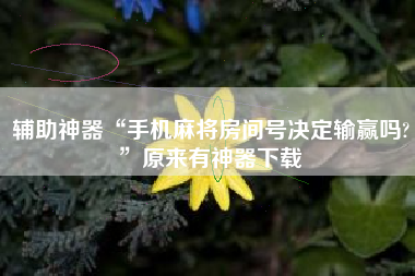 辅助神器“手机麻将房间号决定输赢吗?”原来有神器下载