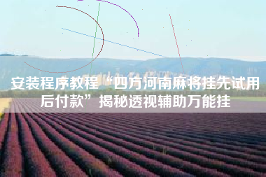 安装程序教程“四方河南麻将挂先试用后付款”揭秘透视辅助万能挂