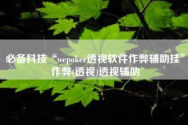 必备科技“wepoker透视软件作弊辅助挂	”作弊(透视)透视辅助