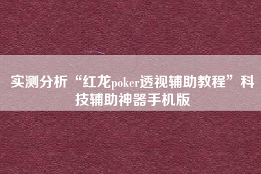 实测分析“红龙poker透视辅助教程”科技辅助神器手机版