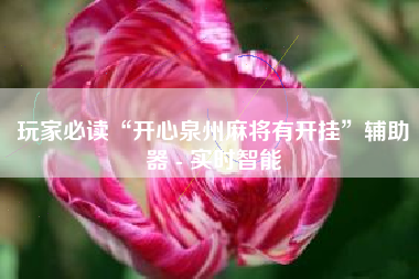 玩家必读“开心泉州麻将有开挂	”辅助器 - 实时智能