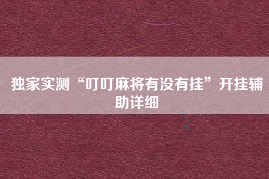 独家实测“叮叮麻将有没有挂	”开挂辅助详细