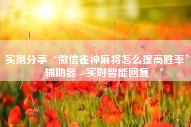 实测分享“微信雀神麻将怎么提高胜率	”辅助器 - 实时智能回复