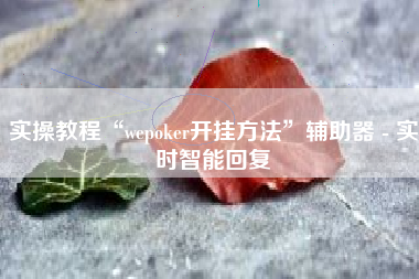 实操教程“wepoker开挂方法”辅助器 - 实时智能回复