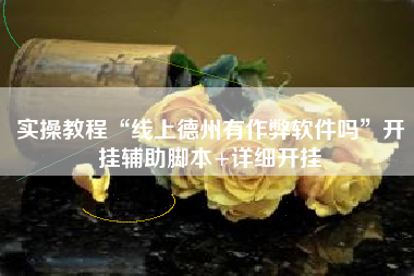 实操教程“线上德州有作弊软件吗	”开挂辅助脚本+详细开挂