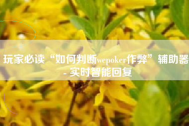 玩家必读“如何判断wepoker作弊”辅助器 - 实时智能回复