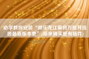 必学教你安装“微乐龙江麻将万能开挂器最新版本更	”(原来确实是有插件)