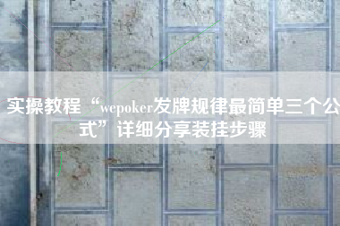 实操教程“wepoker发牌规律最简单三个公式	”详细分享装挂步骤
