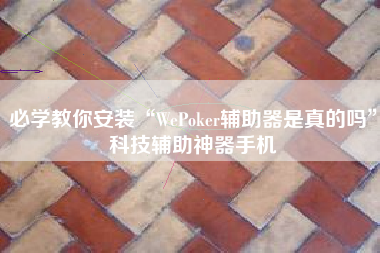 必学教你安装“WePoker辅助器是真的吗”科技辅助神器手机