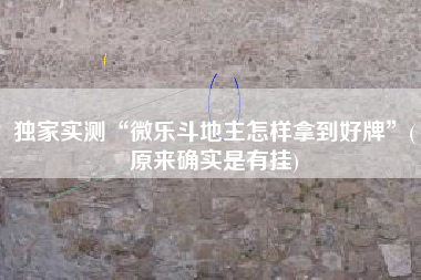 独家实测“微乐斗地主怎样拿到好牌	”(原来确实是有挂)