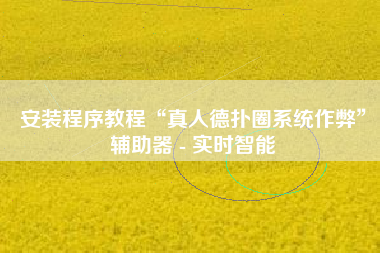 安装程序教程“真人德扑圈系统作弊”辅助器 - 实时智能