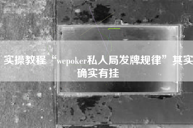 实操教程“wepoker私人局发牌规律	”其实确实有挂