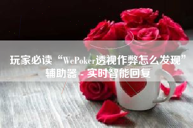 玩家必读“WePoker透视作弊怎么发现”辅助器 - 实时智能回复