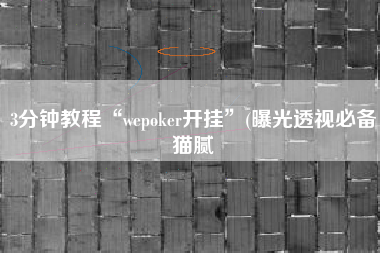 3分钟教程“wepoker开挂	”(曝光透视必备猫腻