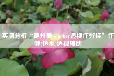 实测分析“德州局wepoker透视作弊挂	”作弊(透视)透视辅助