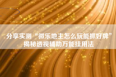 分享实测“微乐地主怎么玩能抓好牌	”揭秘透视辅助万能挂用法