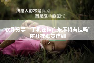 软件分享“手机雀神广东麻将有挂吗”附开挂脚本详细