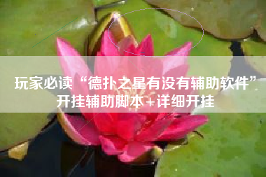 玩家必读“德扑之星有没有辅助软件	”开挂辅助脚本+详细开挂