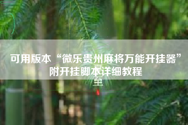 可用版本“微乐贵州麻将万能开挂器	”附开挂脚本详细教程