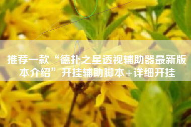 推荐一款“德扑之星透视辅助器最新版本介绍	”开挂辅助脚本+详细开挂