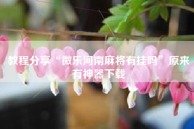 教程分享“微乐河南麻将有挂吗	”原来有神器下载