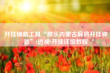 开挂辅助工具“微乐内蒙古麻将开挂神器”(透视)开挂详细教程