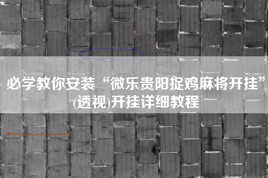 必学教你安装“微乐贵阳捉鸡麻将开挂”(透视)开挂详细教程