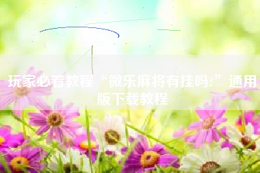 玩家必看教程“微乐麻将有挂吗?”通用版下载教程