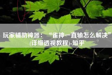 玩家辅助神器：“雀神一直输怎么解决	”(详细透视教程)-知乎