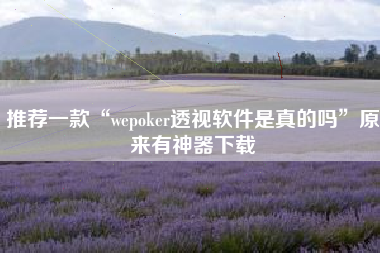 推荐一款“wepoker透视软件是真的吗	”原来有神器下载